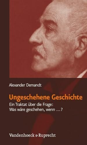 Alexander Demandt Ungeschehene Geschichte: Ein Traktat über die Frage: Was wäre geschehen, wenn...?