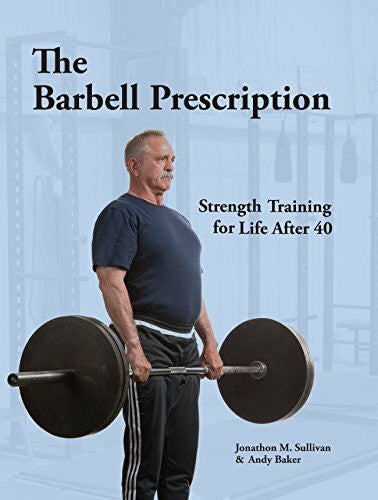 Andy Baker The Barbell Prescription: Strength Training for Life After 40
