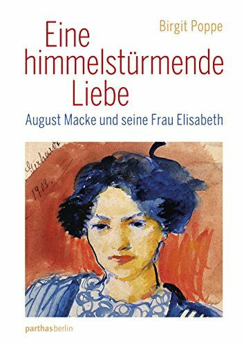 Birgit Poppe Eine himmelstürmende Liebe: August Macke malt seine Frau Elisabeth