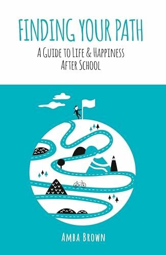 Brown, Amba Finding Your Path: A Guide to Life and Happiness After School
