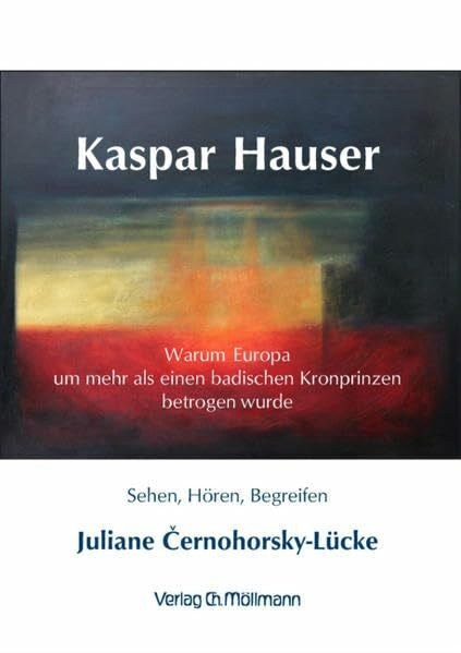Juliane Cernohorsky-Lücke Kaspar Hauser, warum Europa um mehr als einen badischen Kronprinzen betrogen wurde