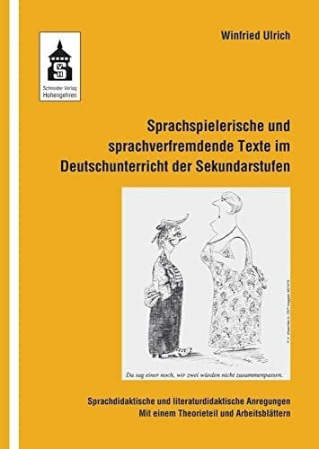 Ulrich, Winfried Sprachspielerische und sprachverfremdende Texte im Deutschunterricht der Sekundarstufen: Sprachdidaktische und literaturdidaktische Anregungen. Mit einem Theorieteil und Arbeitsblättern