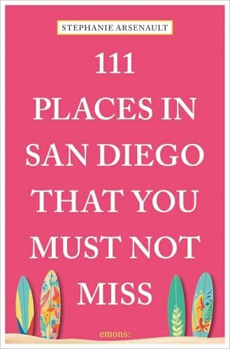 Arsenault, Stephanie 111 Places in San Diego That You Must Not Miss: Travel Guide