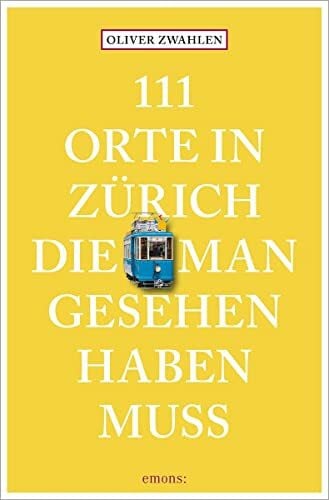 Zwahlen, Oliver 111 Orte in Zürich, die man gesehen haben muss: Reiseführer