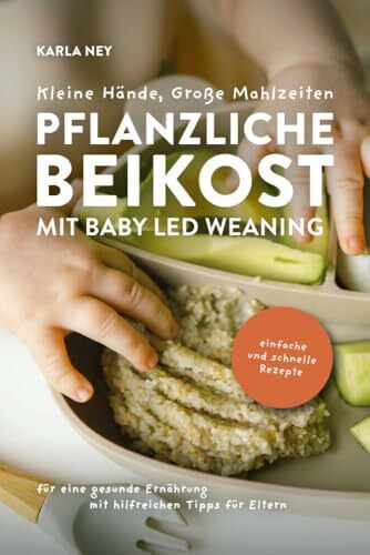 Ney, Karla Kleine Hände, Große Mahlzeiten – Pflanzliche Beikost mit Baby Led Weaning: Einfache und schnelle Rezepte für eine gesunde Ernährung mit hilfreichen Tipps für Eltern