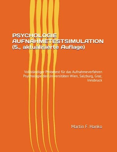 Hanko, Mag. Martin F. PSYCHOLOGIE AUFNAHMETESTSIMULATION (5., aktualisierte Auflage): Vollständiger Probetest für das Aufnahmeverfahren Psychologie der Universitäten Wien, Salzburg, Graz, Innsbruck