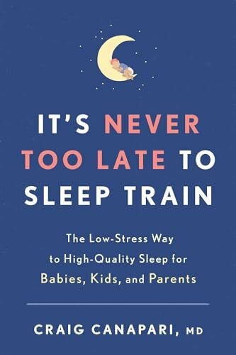 Canapari MD, Craig It's Never Too Late to Sleep Train: The Low-Stress Way to High-Quality Sleep for Babies, Kids, and Parents
