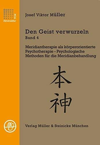 Müller, Josef Viktor Den Geist verwurzeln Band 4: Meridiantherapie als körperorientierte Psychotherapie