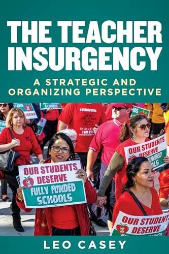 Casey, Leo The Teacher Insurgency: A Strategic and Organizing Perspective (Education Politics and Policy)