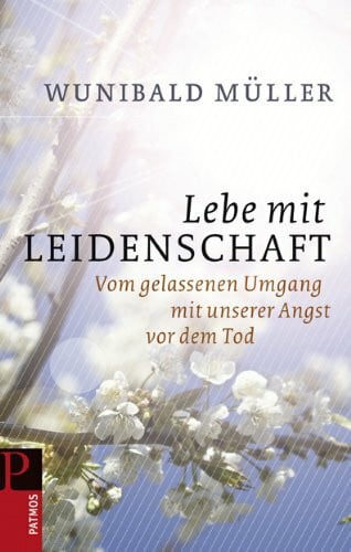 Müller, Wunibald Lebe mit Leidenschaft: Vom gelassenen Umgang mit unserer Angst vor dem Tod