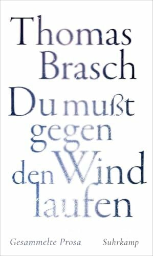 Brasch, Thomas »Du muÃt gegen den Wind laufen«: Gesammelte Prosa | Zwischen Poesie und Rebellion â Texte aus vier Jahrzehnten