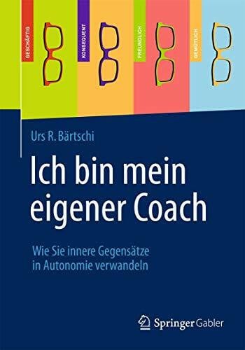Bärtschi, Urs R. Ich bin mein eigener Coach: Wie Sie innere Gegensätze in Autonomie verwandeln (German Edition)