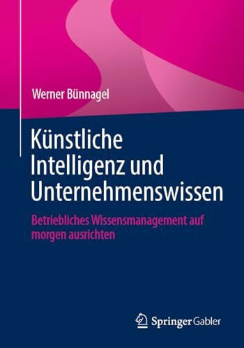 Bünnagel, Werner Künstliche Intelligenz und Unternehmenswissen: Betriebliches Wissensmanagement auf morgen ausrichten