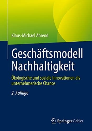 Ahrend, Klaus-Michael Geschäftsmodell Nachhaltigkeit: Ökologische und soziale Innovationen als unternehmerische Chance