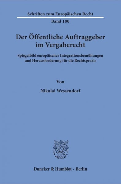 Wessendorf, Nikolai Der Öffentliche Auftraggeber im Vergaberecht.: Spiegelbild europäischer Integrationsbemühungen und Herausforderung für die Rechtspraxis. (Schriften zum Europäischen Recht)