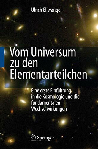 Ellwanger, Ulrich Vom Universum zu den Elementarteilchen: Eine erste Einführung in die Kosmologie und die fundamentalen Wechselwirkungen