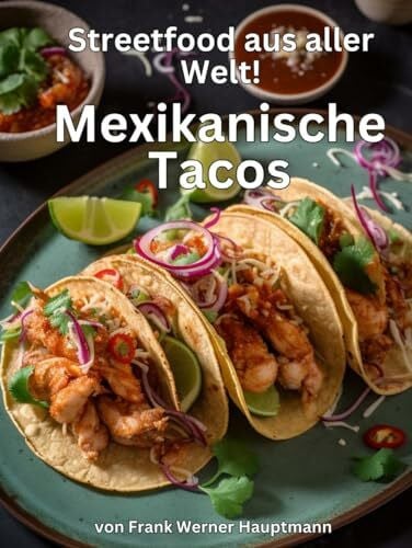 Hauptmann, Frank Werner Streetfood aus aller Welt - Mexikanische Tacos: Lernen Sie im Rahmen unserer kulinarischen Weltreise in Band 15 die 25 beliebtesten mexikanischen Taco Rezepte selbst zuzubereiten!