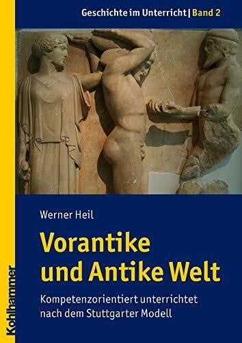 Heil, Werner Vorantike und Antike Welt: Kompetenzorientiert unterrichtet nach dem Stuttgarter Modell (Geschichte im Unterricht, 2, Band 2)