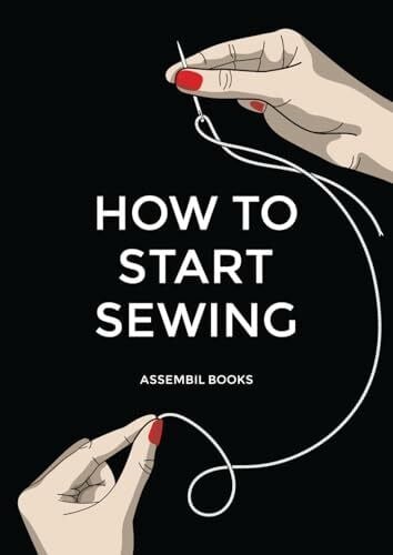 Assembil Books How To Start Sewing: The How and Why of Sewing for Fashion Design: Sewing Techniques with Matching Patterns