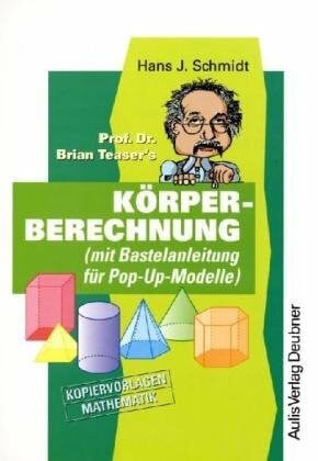 Schmidt, Hans J Kopiervorlagen Mathematik / Prof. Dr. Brian Teaser's Körperberechnung: (mit Bastelanleitung für Pop-Up-Modelle): (mit Bastelanleitung für Pop-Up-Modelle). Kopiervorlagen Mathematik. Sek.I