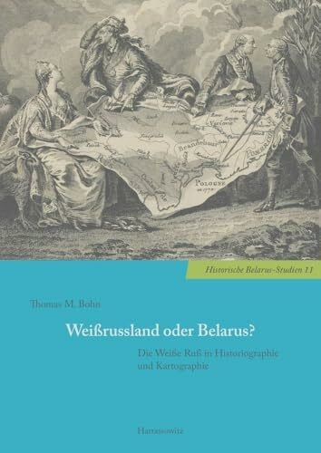 Bohn, Thomas M. WeiÃrussland oder Belarus?: Die WeiÃe Ruà in Historiographie und Kartographie (Historische Belarus-Studien)