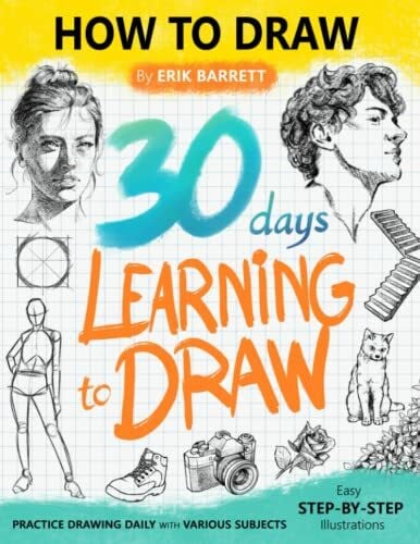 Barrett, Erik 30 Days Learning to Draw: 30-Day Drawing Checklist with Step By Step Instructions on How to Draw Different Subjects Such as Animals, Plants, Humans, ... (Daily Practice Guide Book for Beginners)