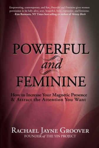 Rachael Jayne Groover Powerful and Feminine: How to Increase Your Magnetic Presence and Attract the Attention you Want