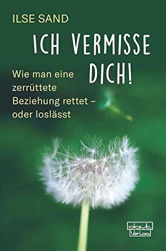 Ilse Sand Ich vermisse dich!: Wie man eine zerrüttete Beziehung rettet - oder loslässt