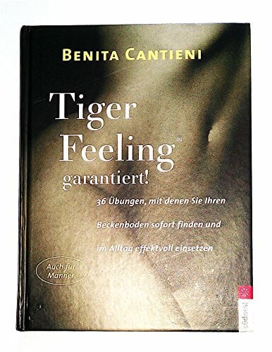 Benita Cantieni Tiger Feeling garantiert! - 36 Ãbungen, mit denen Sie Ihren Beckenboden sofort finden und im Alltag effektvoll einsetzen - Auch für Männer