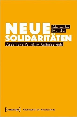 Alexandra Manske Neue Solidaritäten: Arbeit und Politik im Kulturbetrieb (Gesellschaft der Unterschiede)
