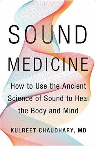 Chaudhary M.D., Kulreet Sound Medicine: How to Use the Ancient Science of Sound to Heal the Body and Mind