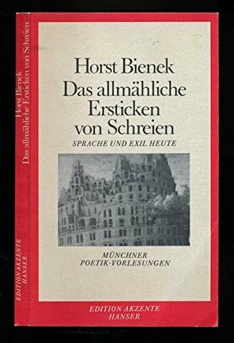 Bienek, Horst Das allmähliche Ersticken von Schreien: Sprache und Exil heute. Münchner Poetik-Vorlesungen