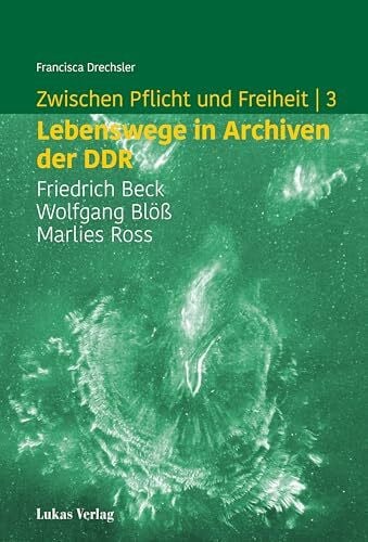 Drechsler, Francisca Zwischen Pflicht und Freiheit | 3: Lebenswege in Archiven der DDR: Friedrich Beck, Wolfgang Blöß und Marlies Ross (Studien zur brandenburgischen und vergleichenden Landesgeschichte)