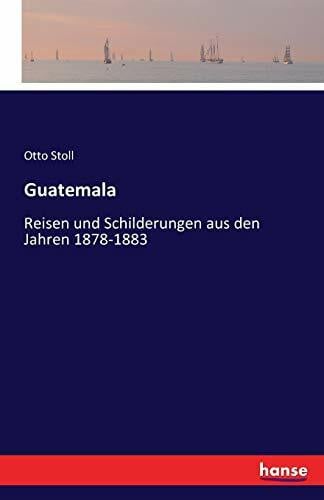 Stoll, Otto Guatemala: Reisen und Schilderungen aus den Jahren 1878-1883