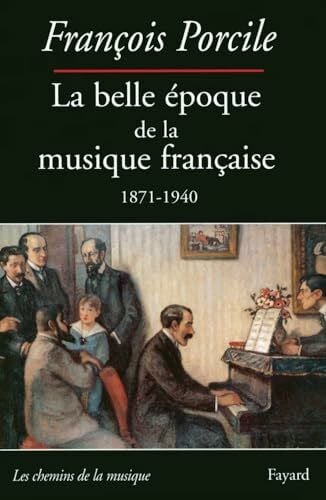Porcile-F La belle époque de la musique française 1871-1940: Le temps de Maurice Ravel, 1871-1940