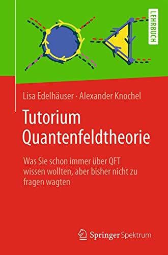 Knochel, Alexander Tutorium Quantenfeldtheorie: Was Sie schon immer über QFT wissen wollten, aber bisher nicht zu fragen wagten
