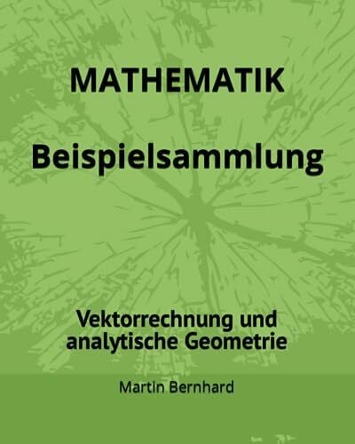 Bernhard, Martin MATHEMATIK Beispielsammlung: Vektorrechnung und analytische Geometrie