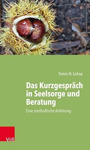 Timm H. Lohse Das Kurzgespräch in Seelsorge und Beratung: Eine methodische Anleitung