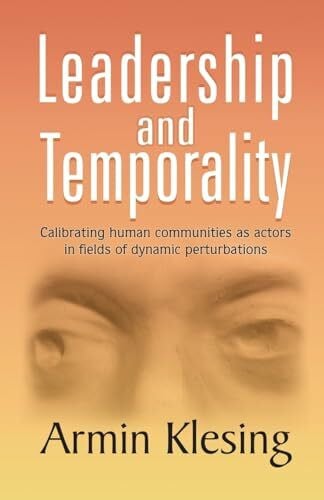 Klesing, Armin Leadership and Temporality: Calibrating Human Communities as Actors in Fields of Dynamic Perturbations