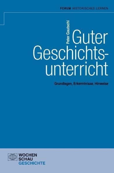 Gautschi, Peter Guter Geschichtsunterricht: Grundlagen, Erkenntnisse, Hinweise (Forum Historisches Lernen)