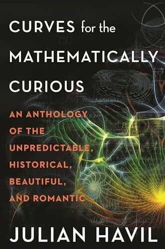 Havil, Julian Curves for the Mathematically Curious: An Anthology of the Unpredictable, Historical, Beautiful, and Romantic