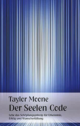 Moone, Taylor Der Seelen Code: Lebe das Schöpfungsprinzip für Erkenntnis, Erfolg und Wunscherfüllung