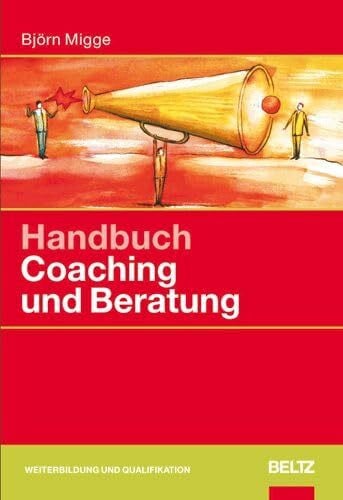 Migge, Björn Handbuch Coaching und Beratung: Wirkungsvolle Modelle, kommentierte Falldarstellungen, zahlreiche Übungen (Beltz Weiterbildung)