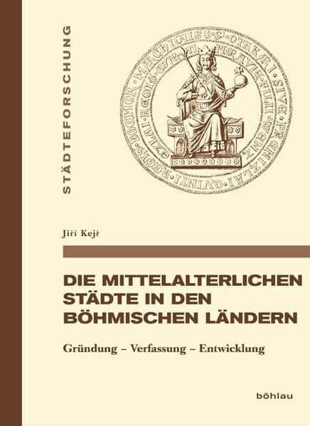 Jiri Kejr Die mittelalterlichen Städte in den böhmischen Ländern: Gründung - Verfassung - Entwicklung (Städteforschung: Veröffentlichungen des Instituts für ... in Münster. Reihe A: Darstellungen, Band 78)