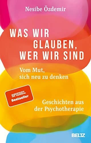 Ãzdemir, Nesibe Was wir glauben, wer wir sind: Vom Mut, sich neu zu denken. Geschichten aus der Psychotherapie
