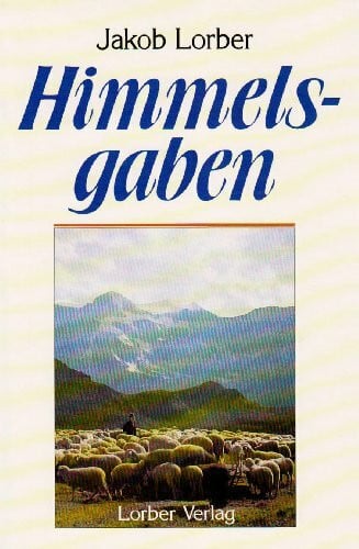 Lorber, Jakob Himmelsgaben. Worte aus der Höhe der Höhen, neben den grossen Werken der Neuoffenbarung / Himmelsgaben: Worte aus der Höhe der Höhen, neben den großen Werken der Neuoffenbarung