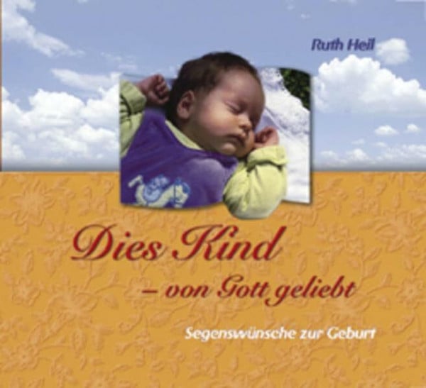 Heil, Ruth Dies Kind - von Gott geliebt: Segenswünsche zur Geburt