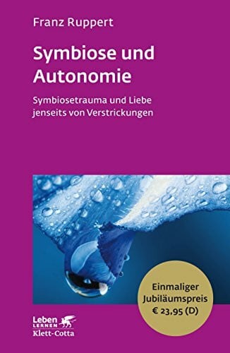 Ruppert, Franz Symbiose und Autonomie: SymbioSetrauma und Liebe jenseits von Verstrickungen - Leben Lernen Jubiläumsedition
