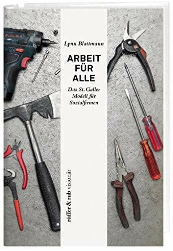 Blattmann, Lynn Arbeit für Alle: Das St. Galler Modell für Sozialfirmen (rüffer&rub visionär)