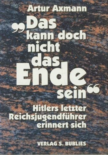 Axmann, Artur Hitlerjugend. Das kann doch nicht das Ende sein: Hitlers letzter Reichsjugendführer erinnert sich